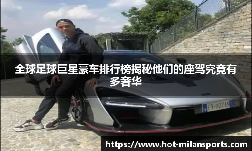 全球足球巨星豪车排行榜揭秘他们的座驾究竟有多奢华
