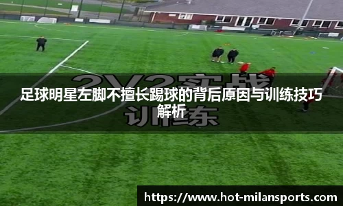 足球明星左脚不擅长踢球的背后原因与训练技巧解析