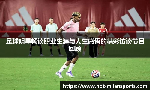 足球明星畅谈职业生涯与人生感悟的精彩访谈节目回顾