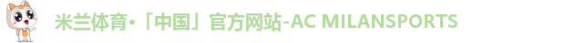 米兰体育·「中国」官方网站-AC MILANSPORTS